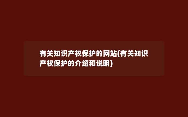 有关知识产权保护的网站(有关知识产权保护的介绍和说明)