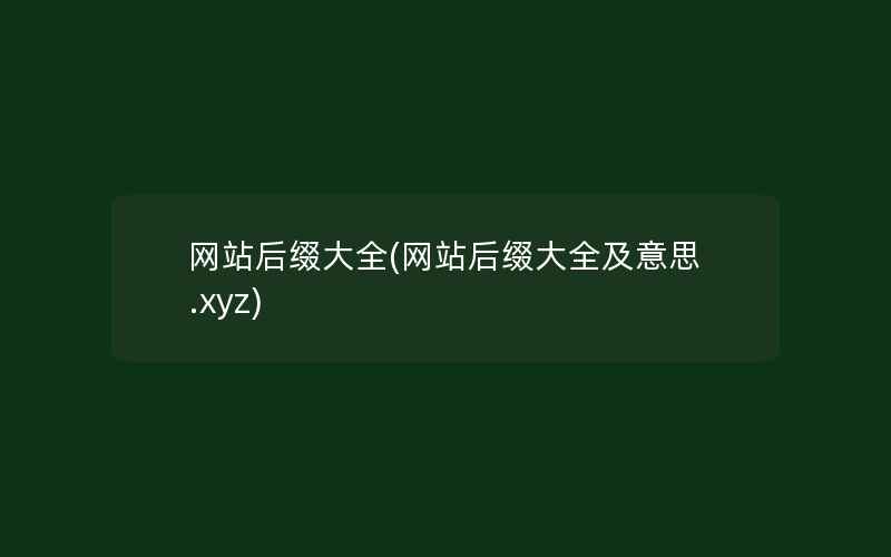 网站后缀大全(网站后缀大全及意思.xyz)