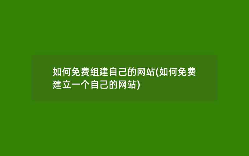 如何免费组建自己的网站(如何免费建立一个自己的网站)