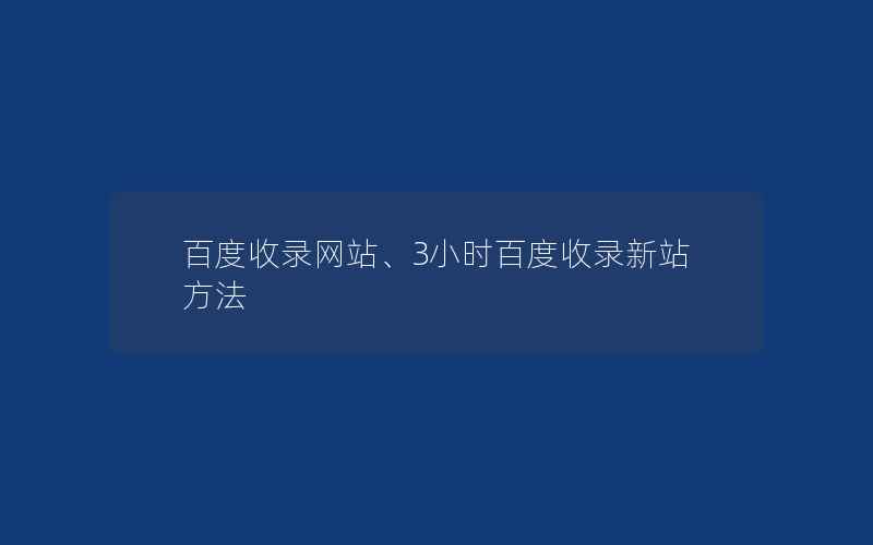 百度收录网站、3小时百度收录新站方法