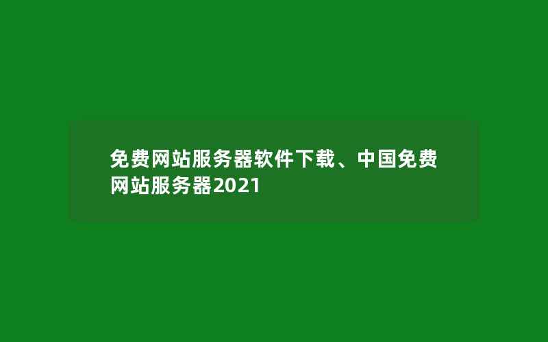 免费网站服务器软件下载、中国免费网站服务器2021