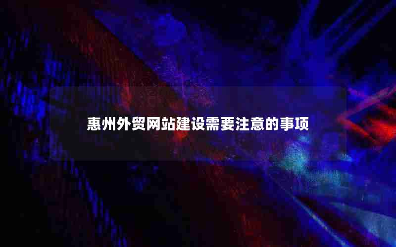 惠州外贸网站建设需要注意的事项