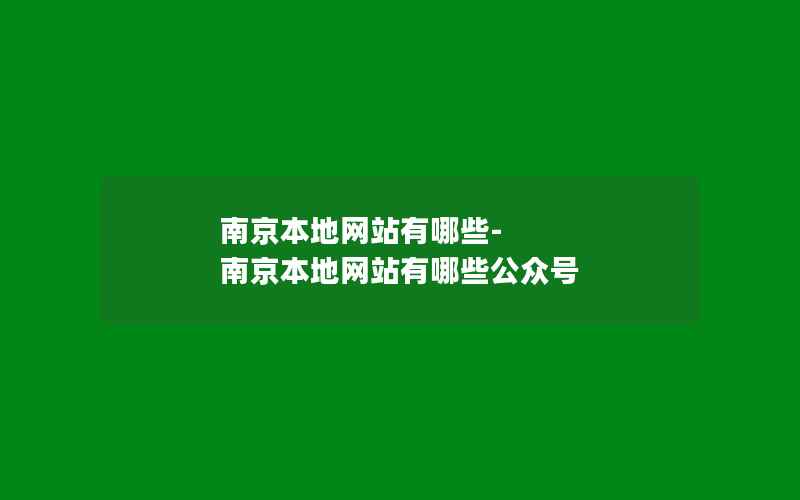 南京本地网站有哪些-南京本地网站有哪些公众号