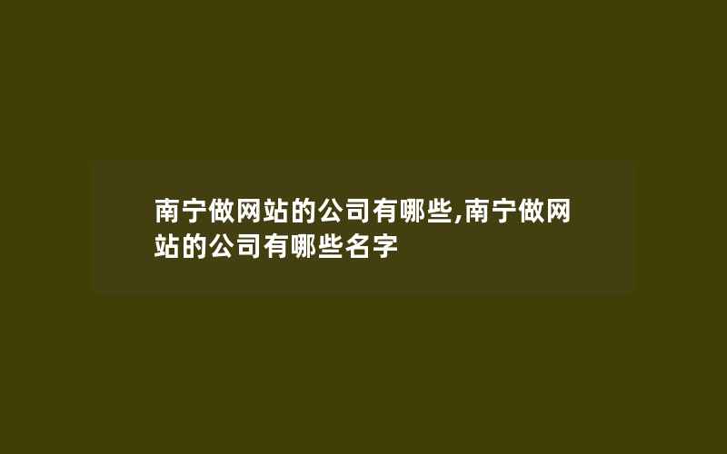 南宁做网站的公司有哪些,南宁做网站的公司有哪些名字