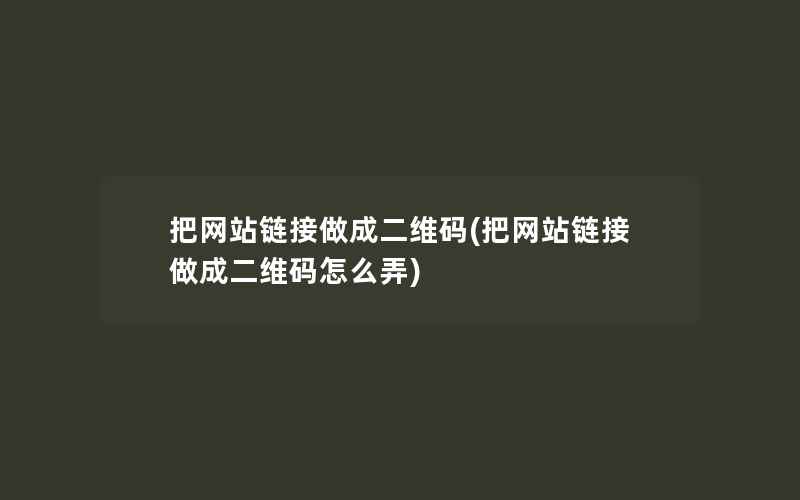 把网站链接做成二维码(把网站链接做成二维码怎么弄)