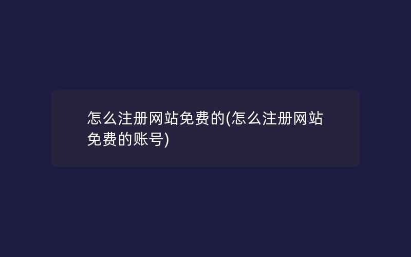 怎么注册网站免费的(怎么注册网站免费的账号)