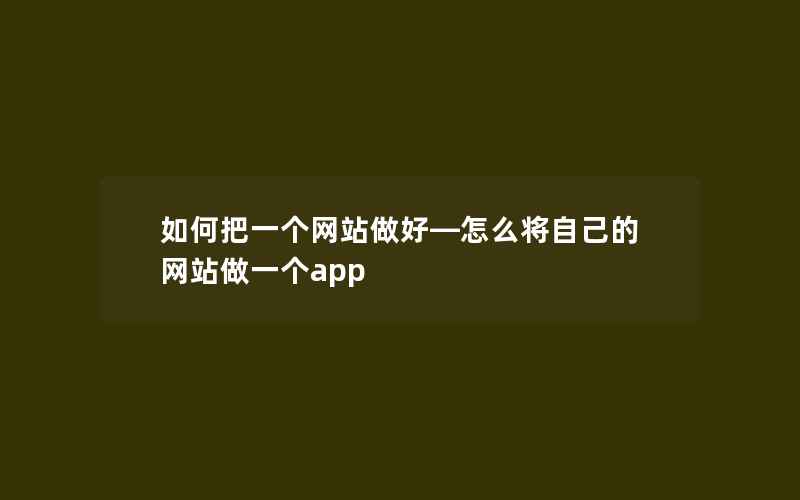 如何把一个网站做好—怎么将自己的网站做一个app