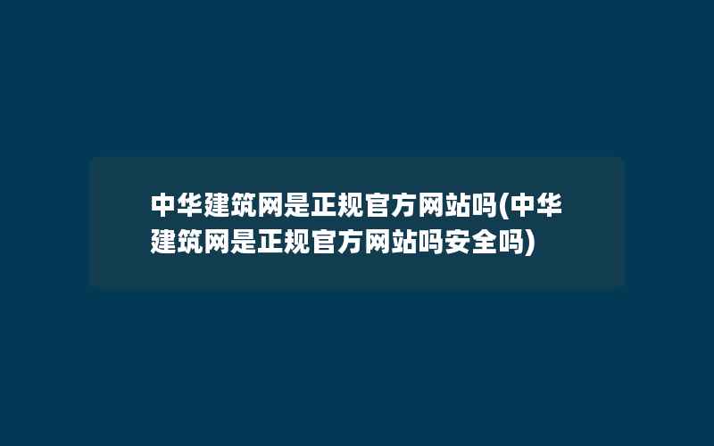 中华建筑网是正规官方网站吗(中华建筑网是正规官方网站吗安全吗)